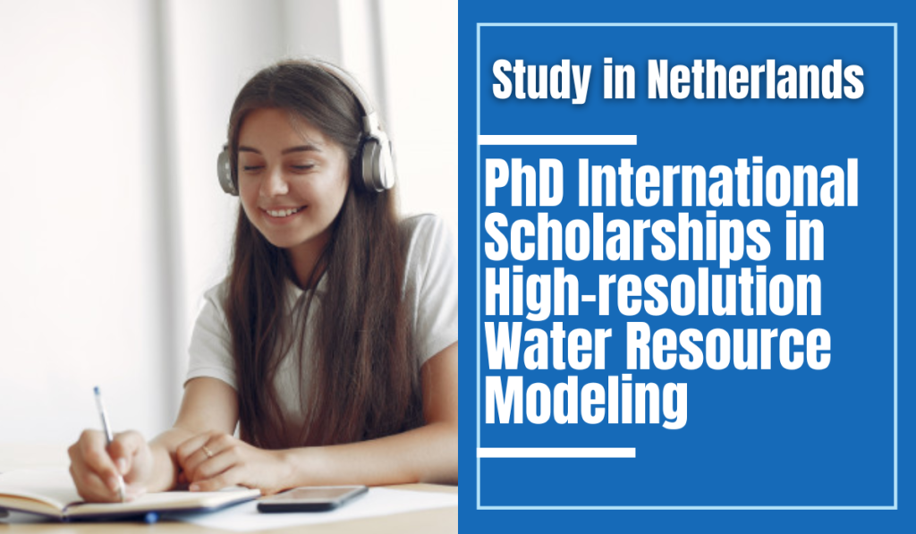 PhD International Scholarships in High-resolution Water Resource Modeling, Netherlands